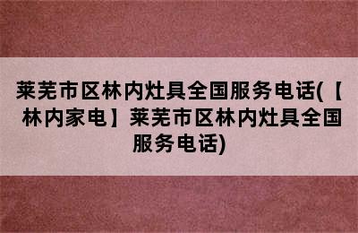 莱芜市区林内灶具全国服务电话(【 林内家电】莱芜市区林内灶具全国服务电话)